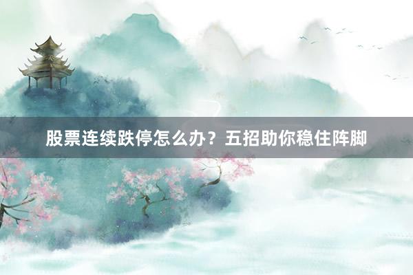 股票连续跌停怎么办？五招助你稳住阵脚