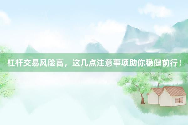 杠杆交易风险高，这几点注意事项助你稳健前行！