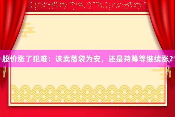 股价涨了犯难：该卖落袋为安，还是持筹等继续涨？