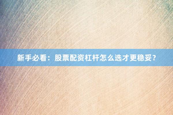新手必看：股票配资杠杆怎么选才更稳妥？