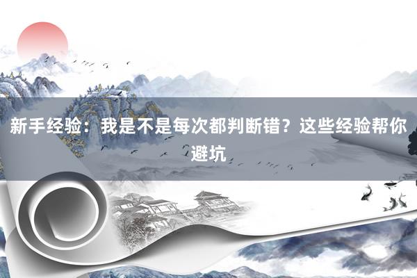 新手经验：我是不是每次都判断错？这些经验帮你避坑