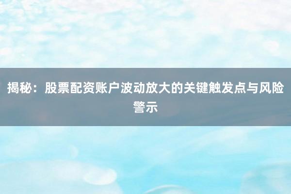 揭秘：股票配资账户波动放大的关键触发点与风险警示