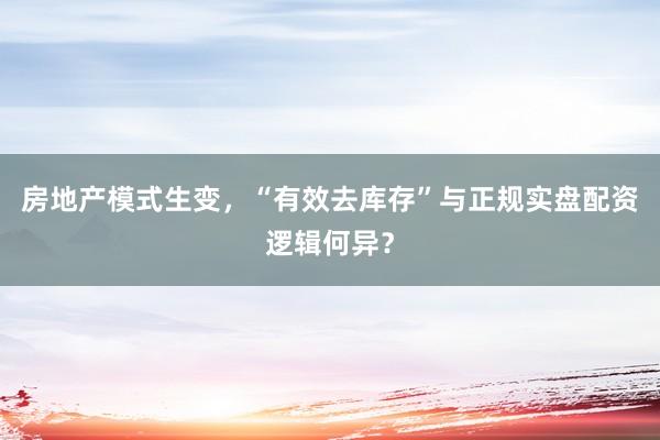 房地产模式生变，“有效去库存”与正规实盘配资逻辑何异？
